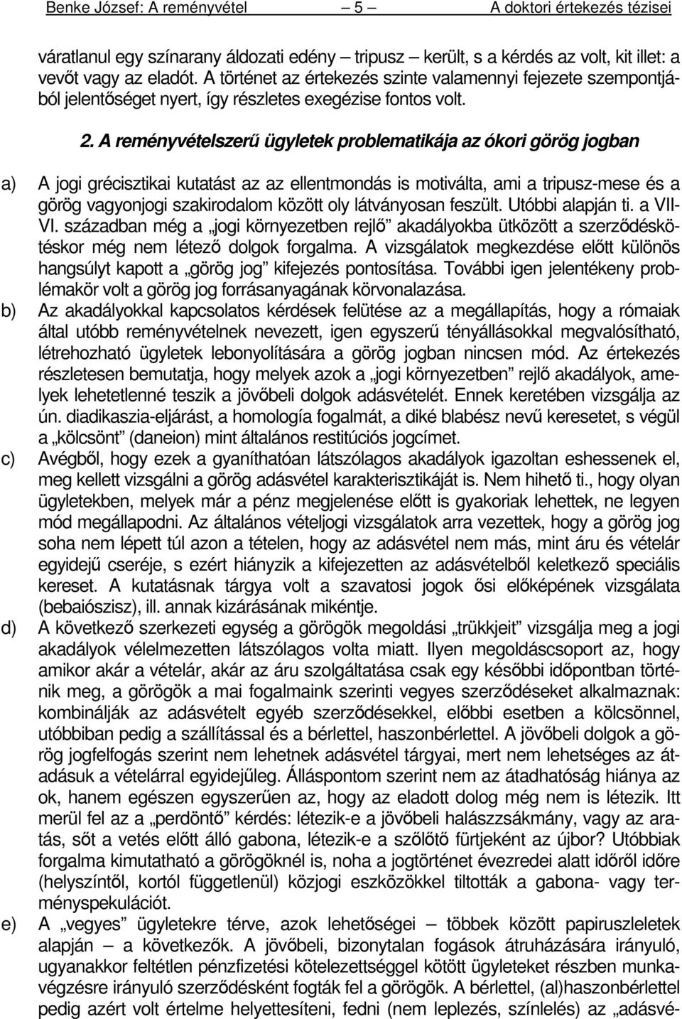 A reményvételszerő ügyletek problematikája az ókori görög jogban a) A jogi grécisztikai kutatást az az ellentmondás is motiválta, ami a tripusz-mese és a görög vagyonjogi szakirodalom között oly