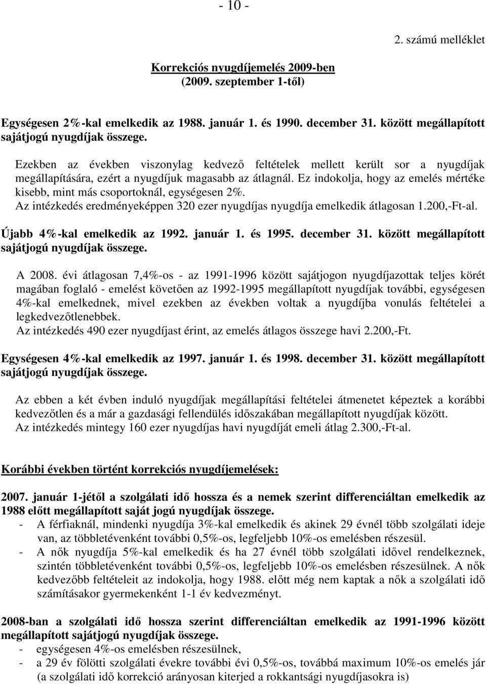 Ez indokolja, hogy az emelés mértéke kisebb, mint más csoportoknál, egységesen 2%. Az intézkedés eredményeképpen 320 ezer nyugdíjas nyugdíja emelkedik átlagosan 1.200,-Ft-al.