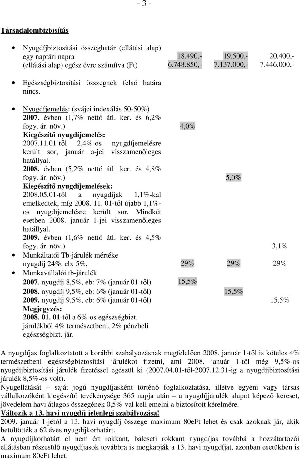 01-tıl 2,4%-os nyugdíjemelésre került sor, január a-jei visszamenıleges hatállyal. 2008. évben (5,2% nettó átl. ker. és 4,8% fogy. ár. növ.) Kiegészítı nyugdíjemelések: 2008.05.