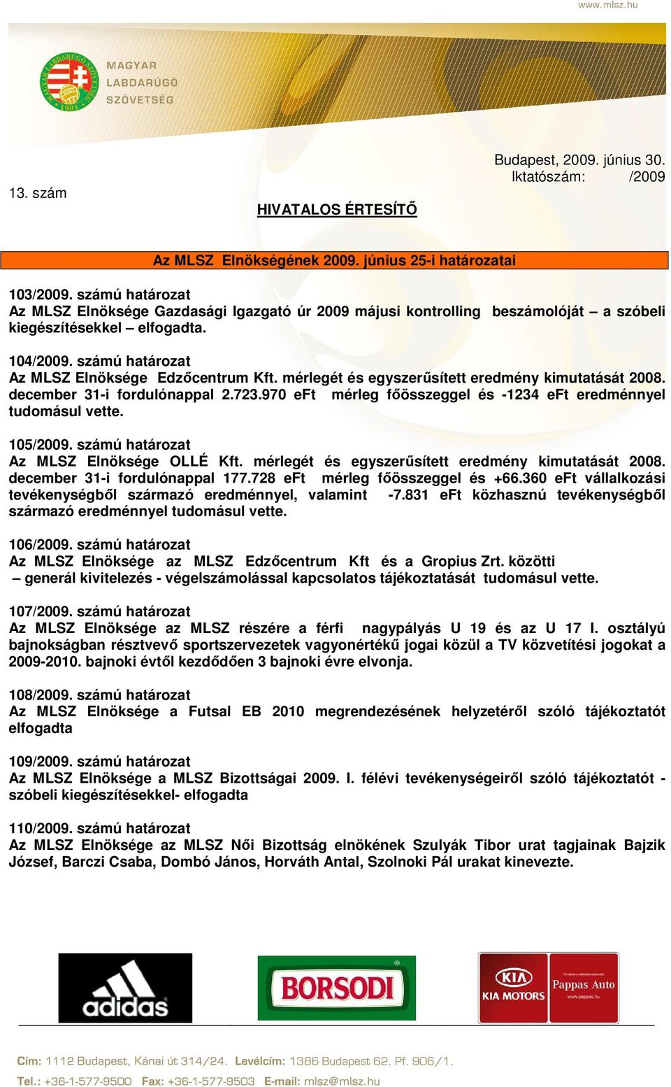 mérlegét és egyszerűsített eredmény kimutatását 2008. december 31-i fordulónappal 2.723.970 eft mérleg főösszeggel és -1234 eft eredménnyel tudomásul vette. 105/2009.