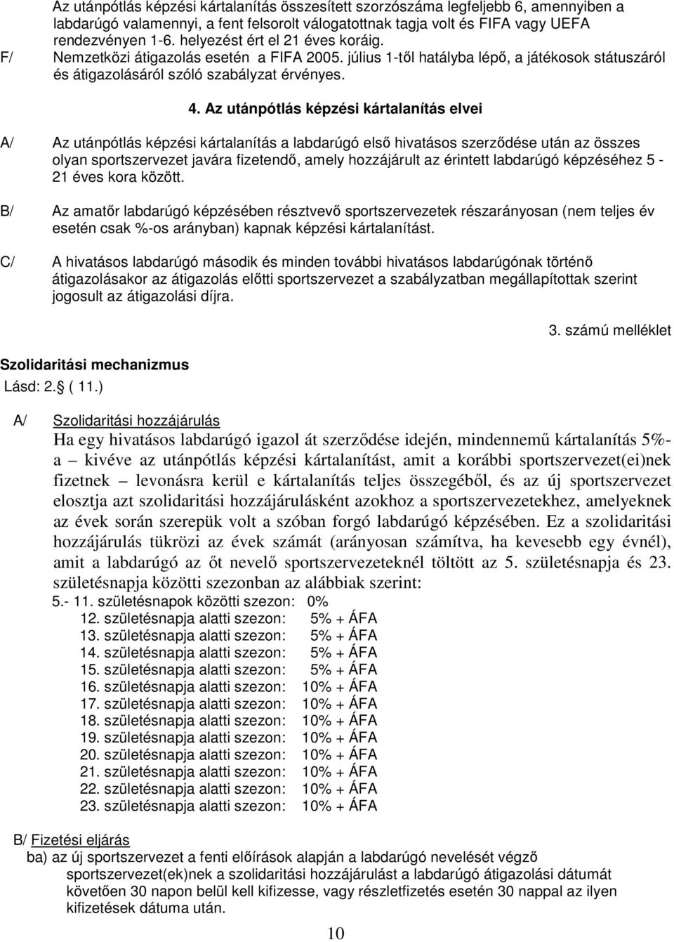 Az utánpótlás képzési kártalanítás elvei A/ Az utánpótlás képzési kártalanítás a labdarúgó első hivatásos szerződése után az összes olyan sportszervezet javára fizetendő, amely hozzájárult az