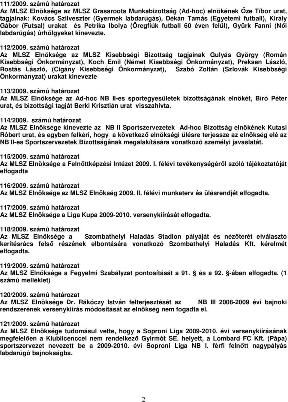 (Futsal) urakat és Petrika Ibolya (Öregfiúk futball 60 éven felül), Gyürk Fanni (Női labdarúgás) úrhölgyeket kinevezte. 112/2009.