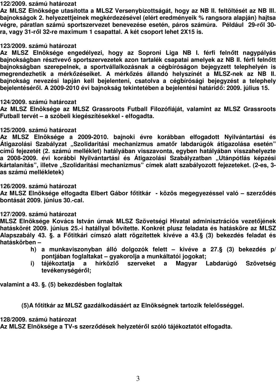 Például 29-ről 30- ra, vagy 31-ről 32-re maximum 1 csapattal. A két csoport lehet 2X15 is. 123/2009. számú határozat Az MLSZ Elnöksége engedélyezi, hogy az Soproni Liga NB I.