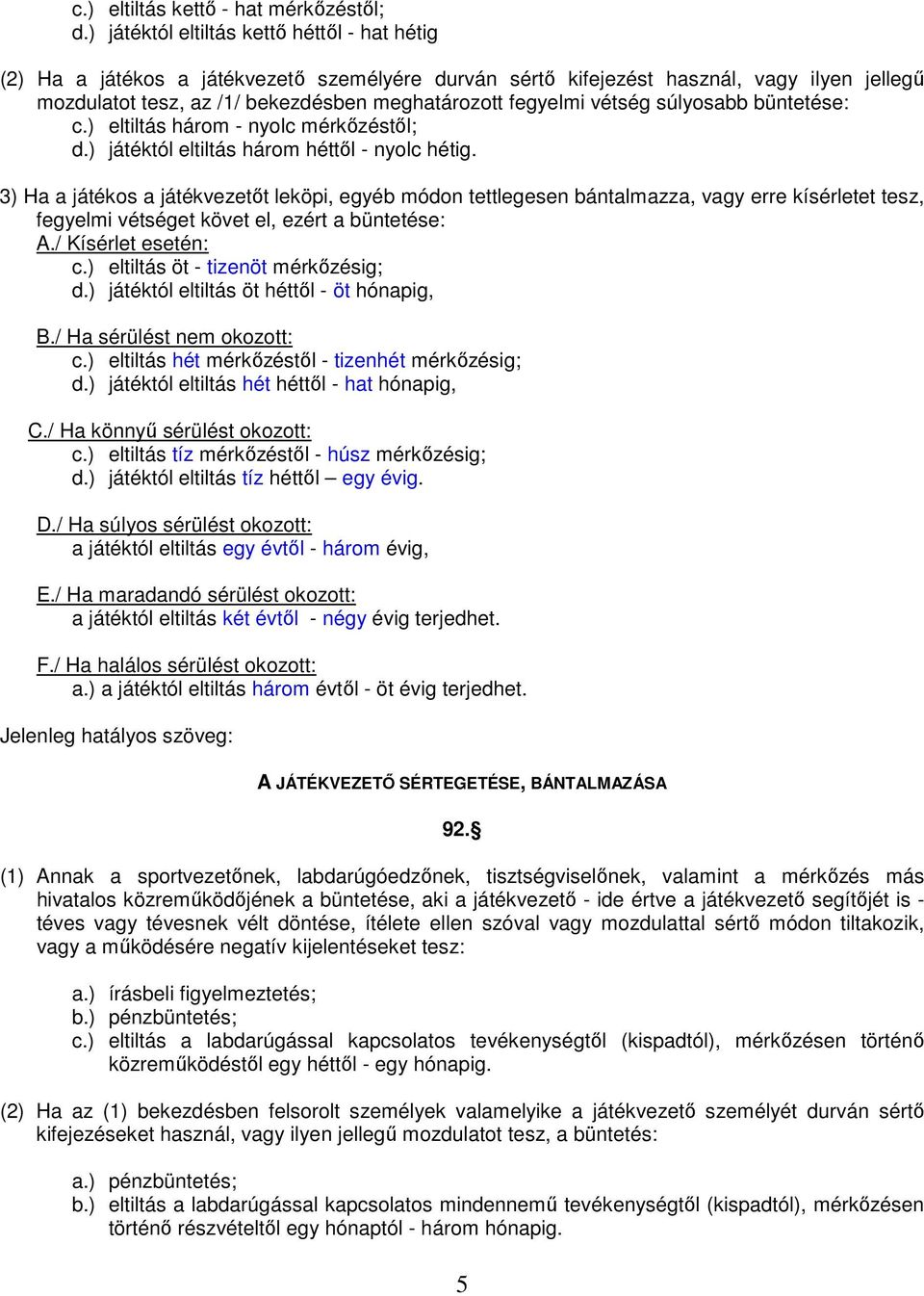 vétség súlyosabb büntetése: c.) eltiltás három - nyolc mérkőzéstől; d.) játéktól eltiltás három héttől - nyolc hétig.