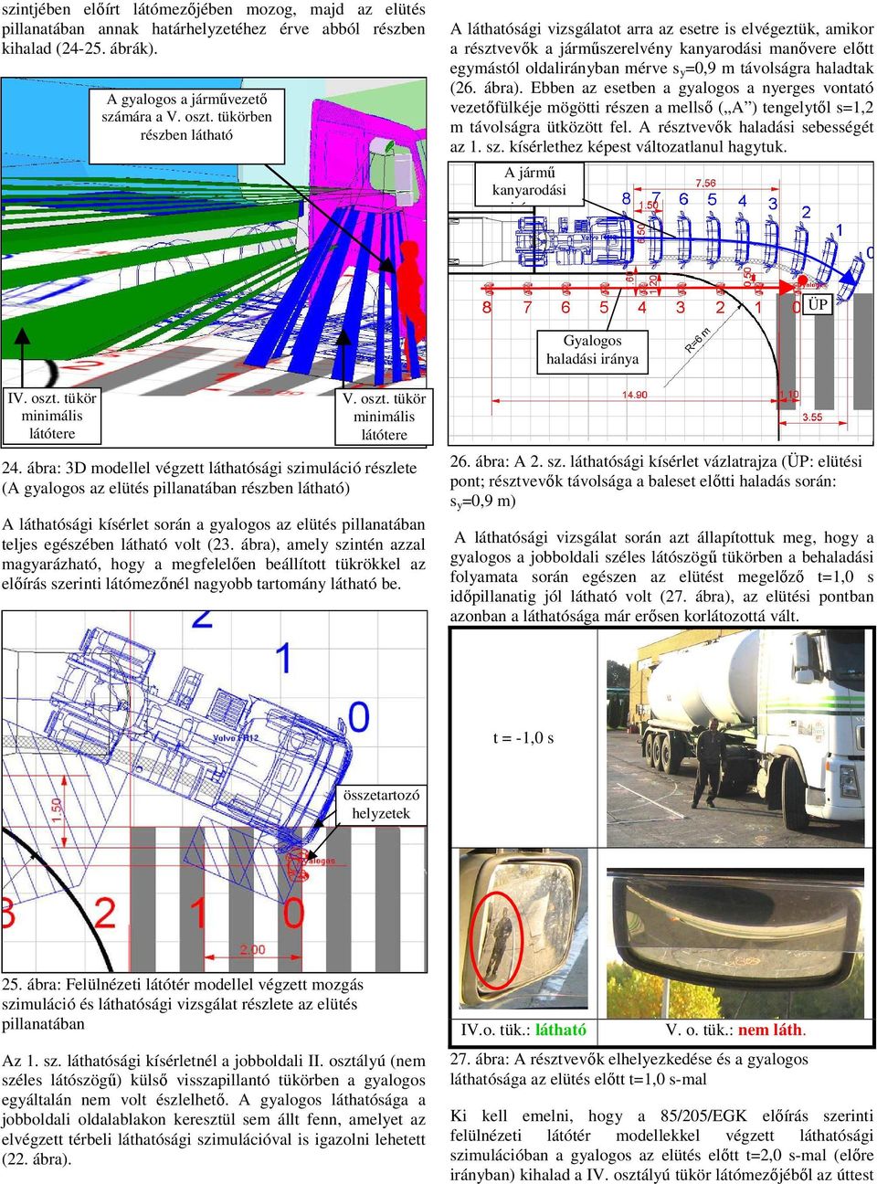 haladtak (26. ábra). Ebben az esetben a gyalogos a nyerges vontató vezetıfülkéje mögötti részen a mellsı ( A ) tengelytıl s=1,2 m távolságra ütközött fel. A résztvevık haladási sebességét az 1. sz.