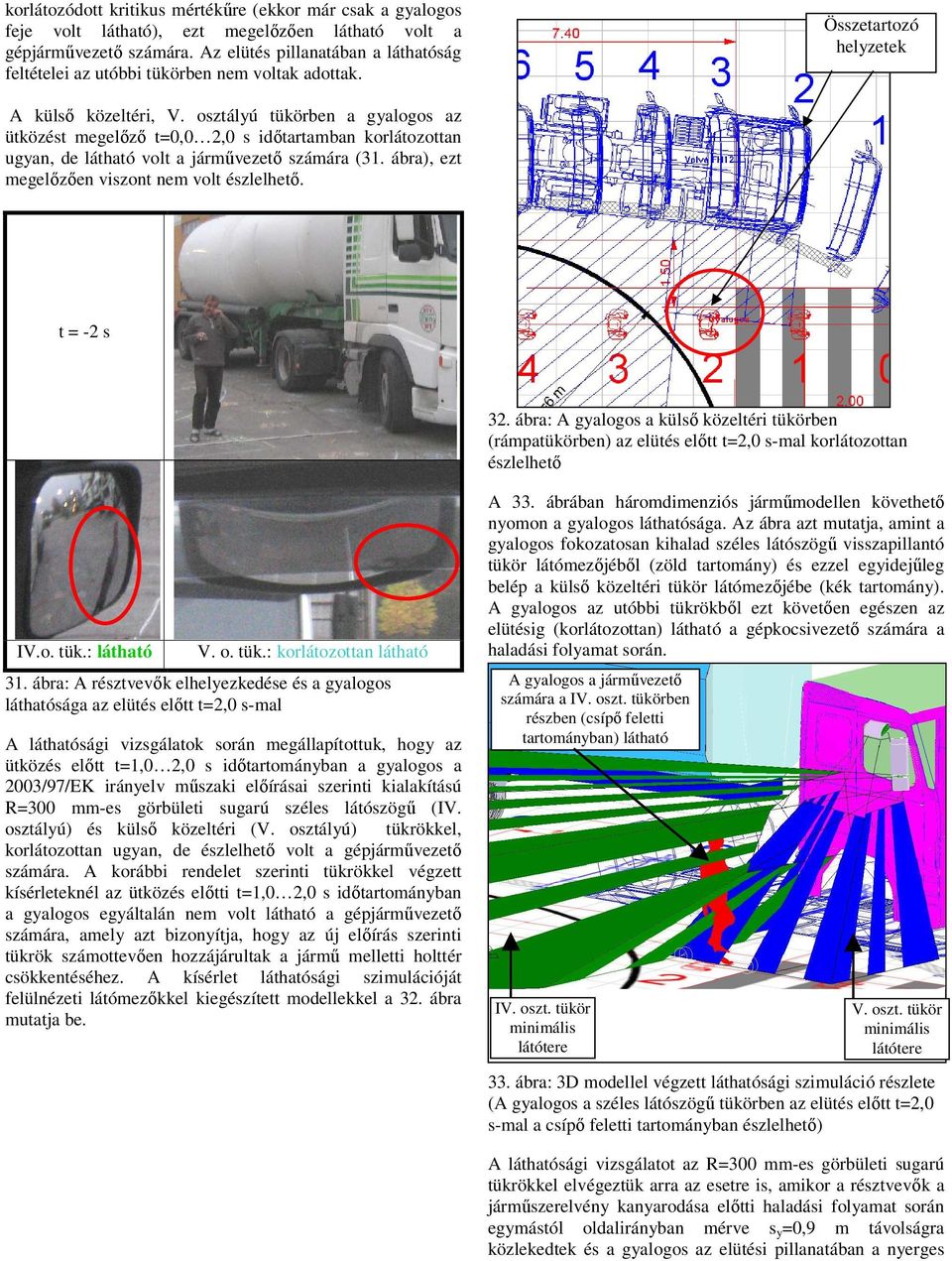 osztályú tükörben a gyalogos az ütközést megelızı t=0,0 2,0 s idıtartamban korlátozottan ugyan, de látható volt a jármővezetı számára (31. ábra), ezt megelızıen viszont nem volt észlelhetı.