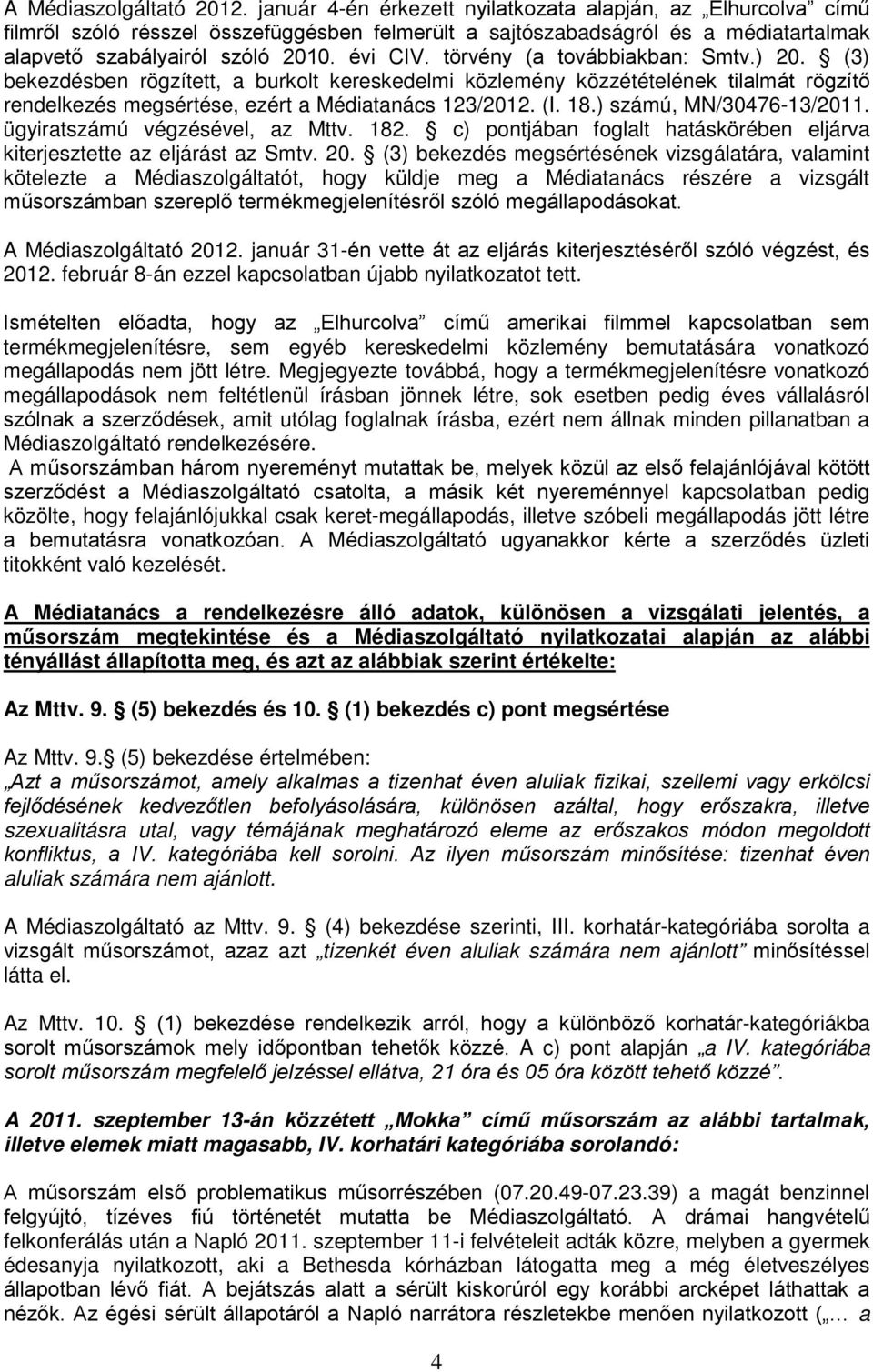törvény (a továbbiakban: Smtv.) 20. (3) bekezdésben rögzített, a burkolt kereskedelmi közlemény közzétételének tilalmát rögzítő rendelkezés megsértése, ezért a Médiatanács 123/2012. (I. 18.