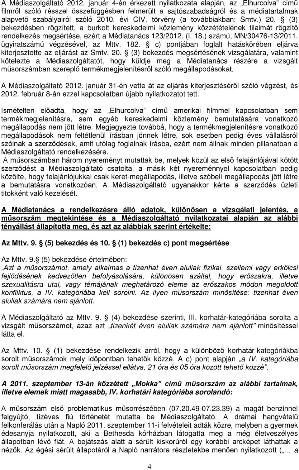 törvény (a továbbiakban: Smtv.) 20. (3) bekezdésben rögzített, a burkolt kereskedelmi közlemény közzétételének tilalmát rögzítő rendelkezés megsértése, ezért a Médiatanács 123/2012. (I. 18.