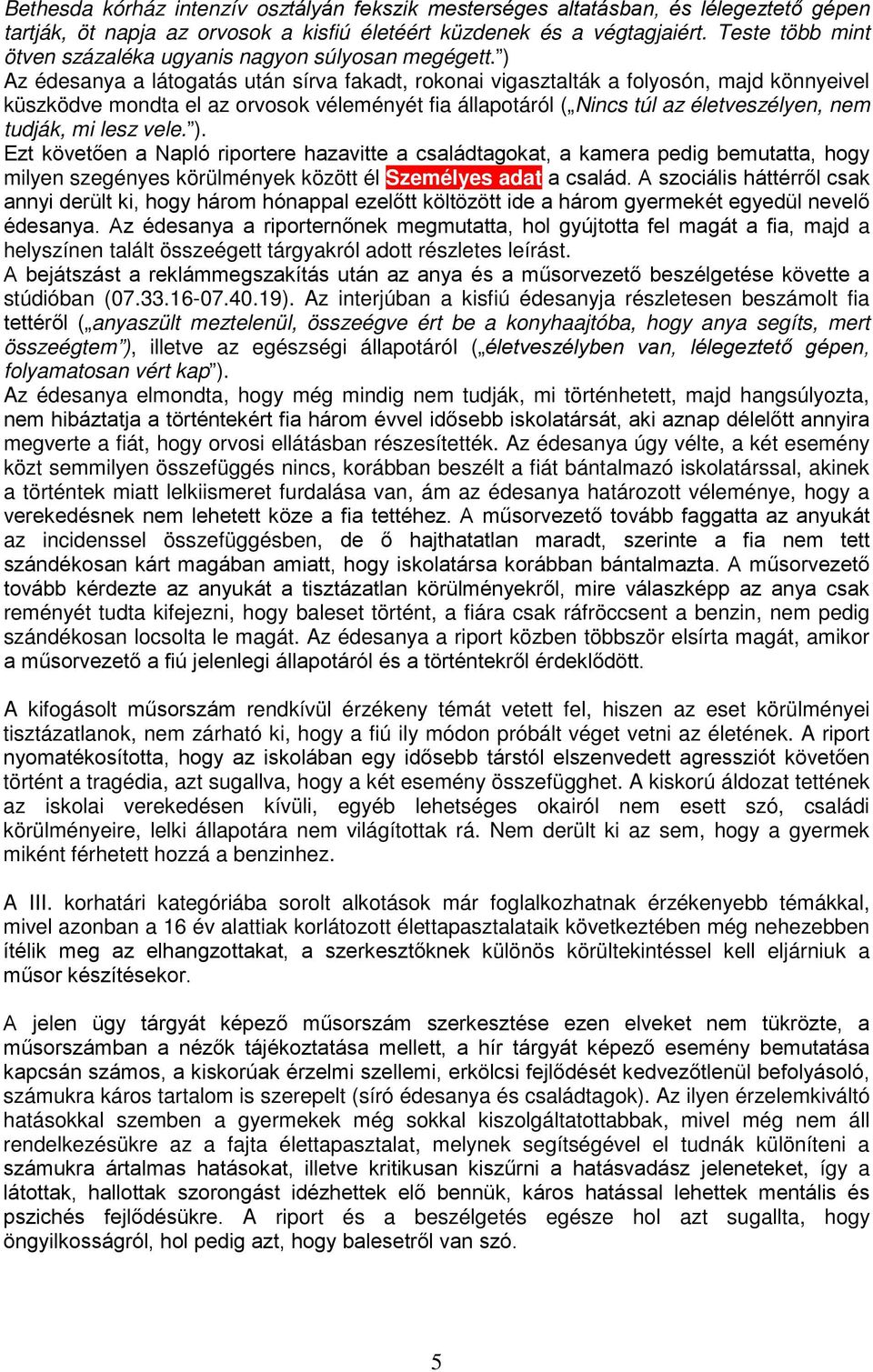 ) Az édesanya a látogatás után sírva fakadt, rokonai vigasztalták a folyosón, majd könnyeivel küszködve mondta el az orvosok véleményét fia állapotáról ( Nincs túl az életveszélyen, nem tudják, mi