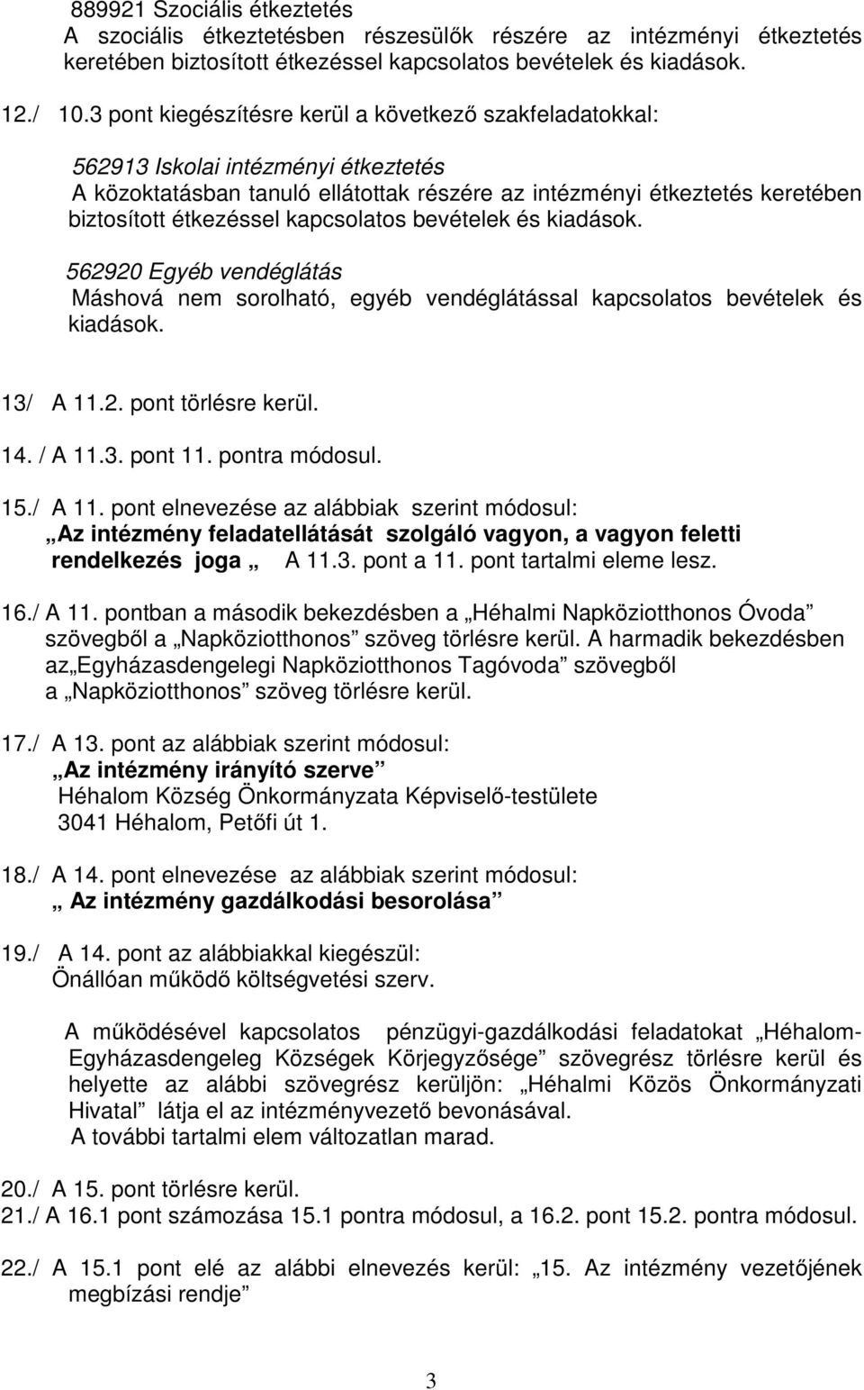 kapcsolatos bevételek és kiadások. 562920 Egyéb vendéglátás Máshová nem sorolható, egyéb vendéglátással kapcsolatos bevételek és kiadások. 13/ A 11.2. pont törlésre kerül. 14. / A 11.3. pont 11.