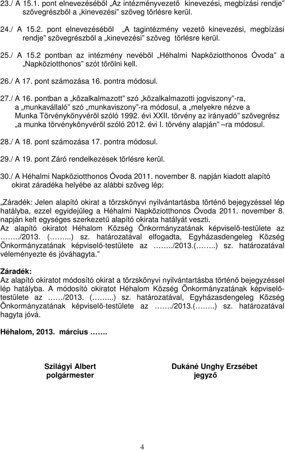 pontban a közalkalmazott szó közalkalmazotti jogviszony -ra, a munkavállaló szó munkaviszony -ra módosul, a melyekre nézve a Munka Törvénykönyvéről szóló 1992. évi XXII.