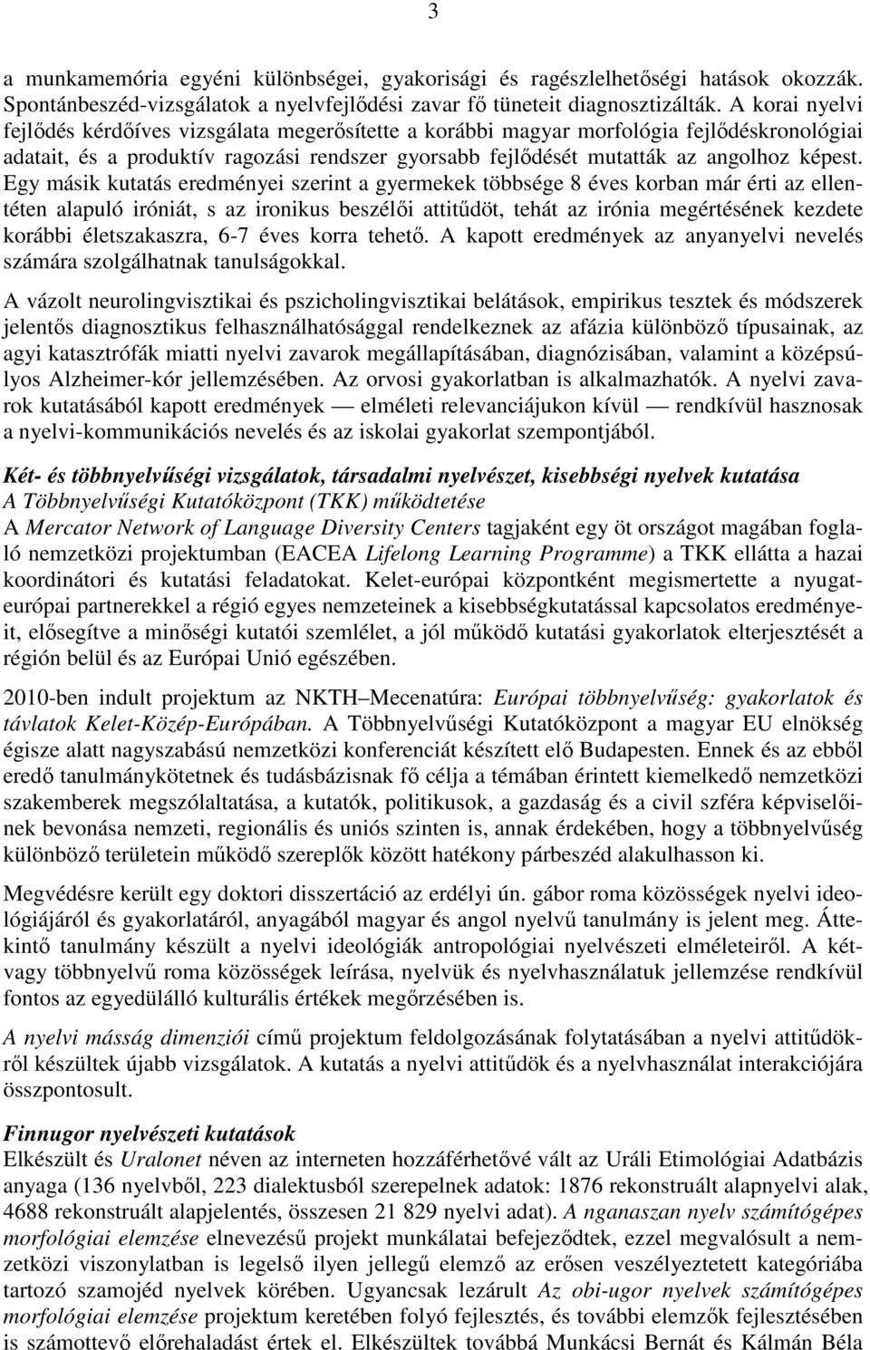 Egy másik kutatás eredményei szerint a gyermekek többsége 8 éves korban már érti az ellentéten alapuló iróniát, s az ironikus beszélıi attitődöt, tehát az irónia megértésének kezdete korábbi