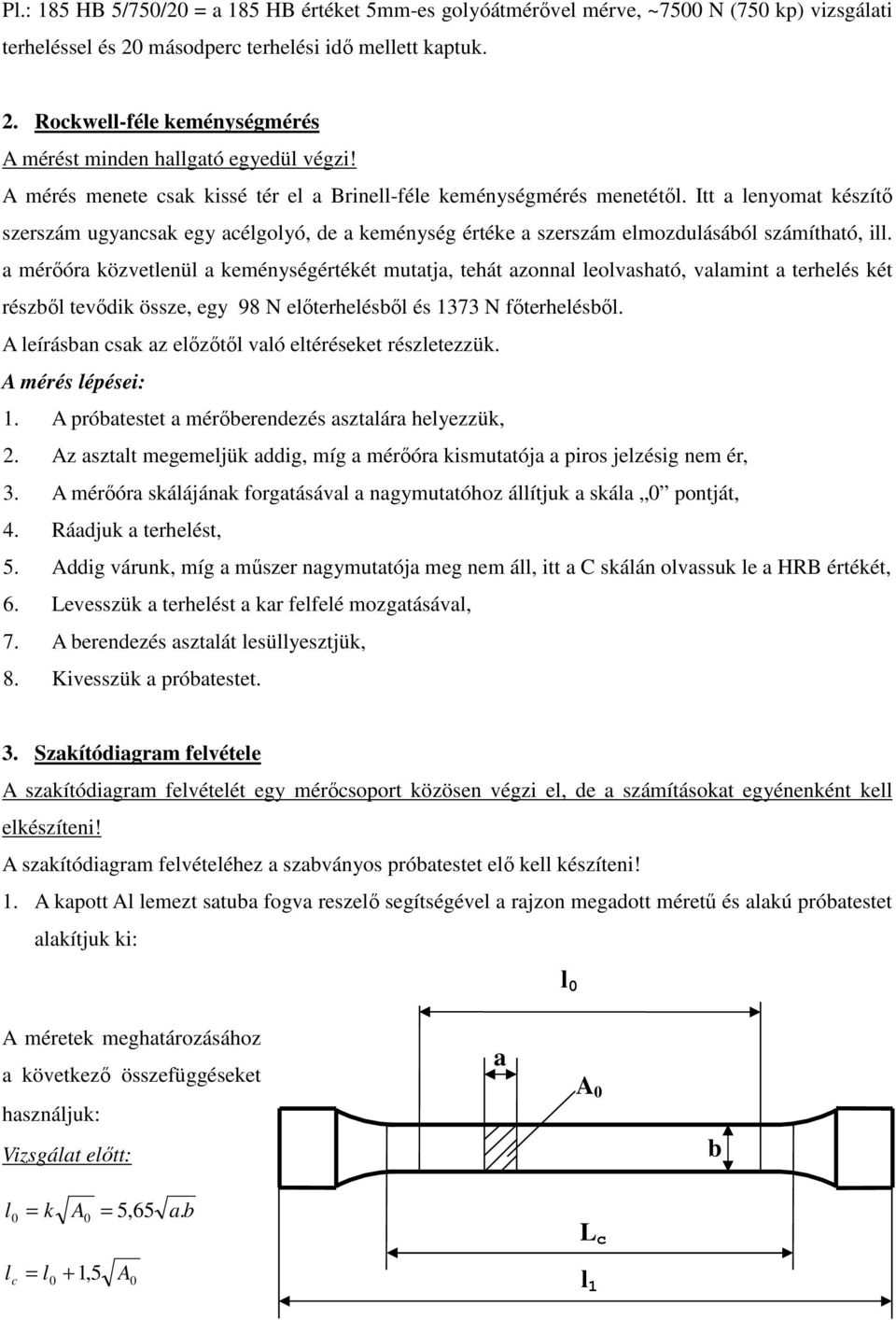 a mérőóra közvetlenül a keménységértékét mutatja, tehát azonnal leolvasható, valamint a terhelés két részből tevődik össze, egy 98 N előterhelésből és 1373 N főterhelésből.