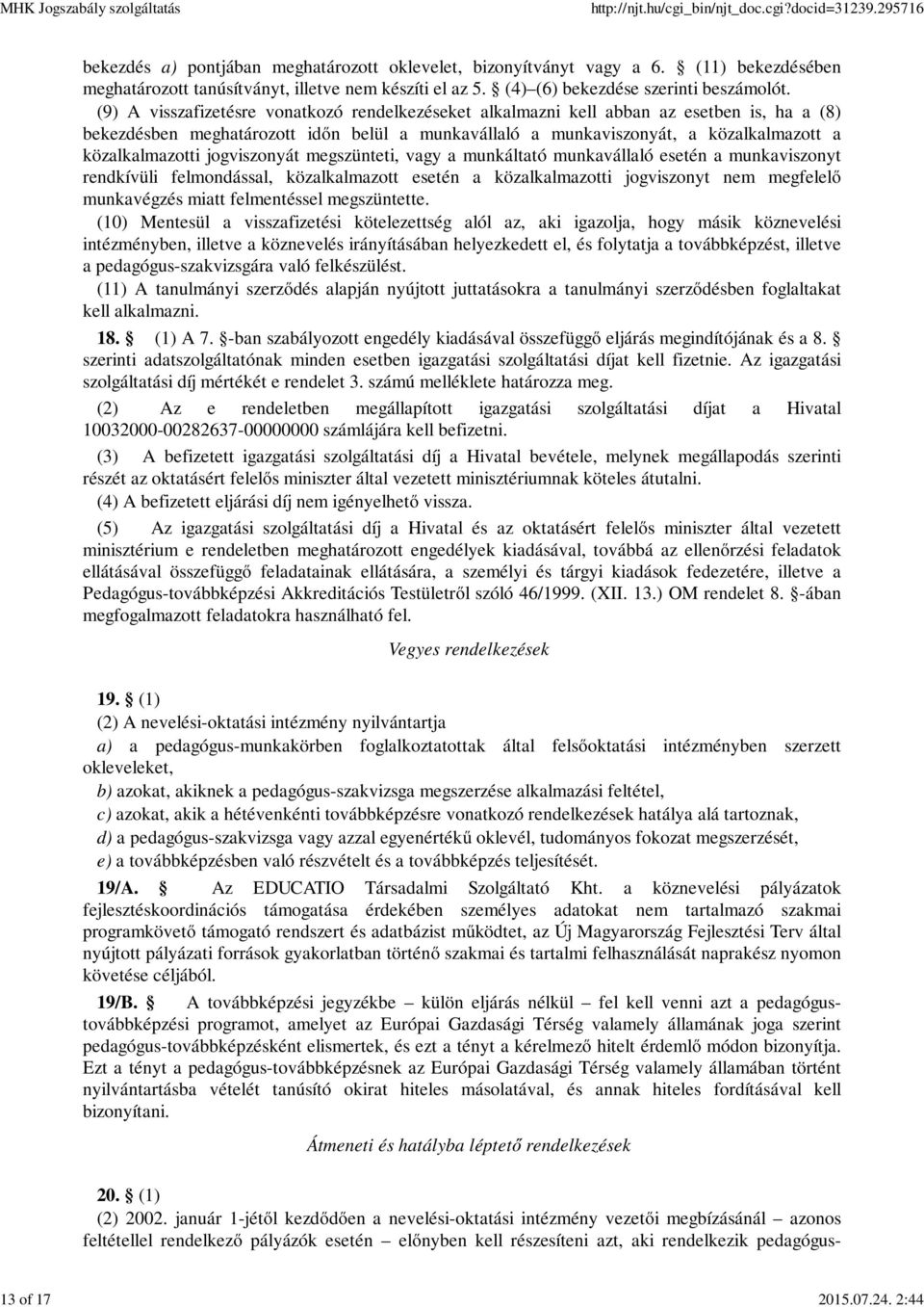 (9) A visszafizetésre vonatkozó rendelkezéseket alkalmazni kell abban az esetben is, ha a (8) bekezdésben meghatározott időn belül a munkavállaló a munkaviszonyát, a közalkalmazott a közalkalmazotti