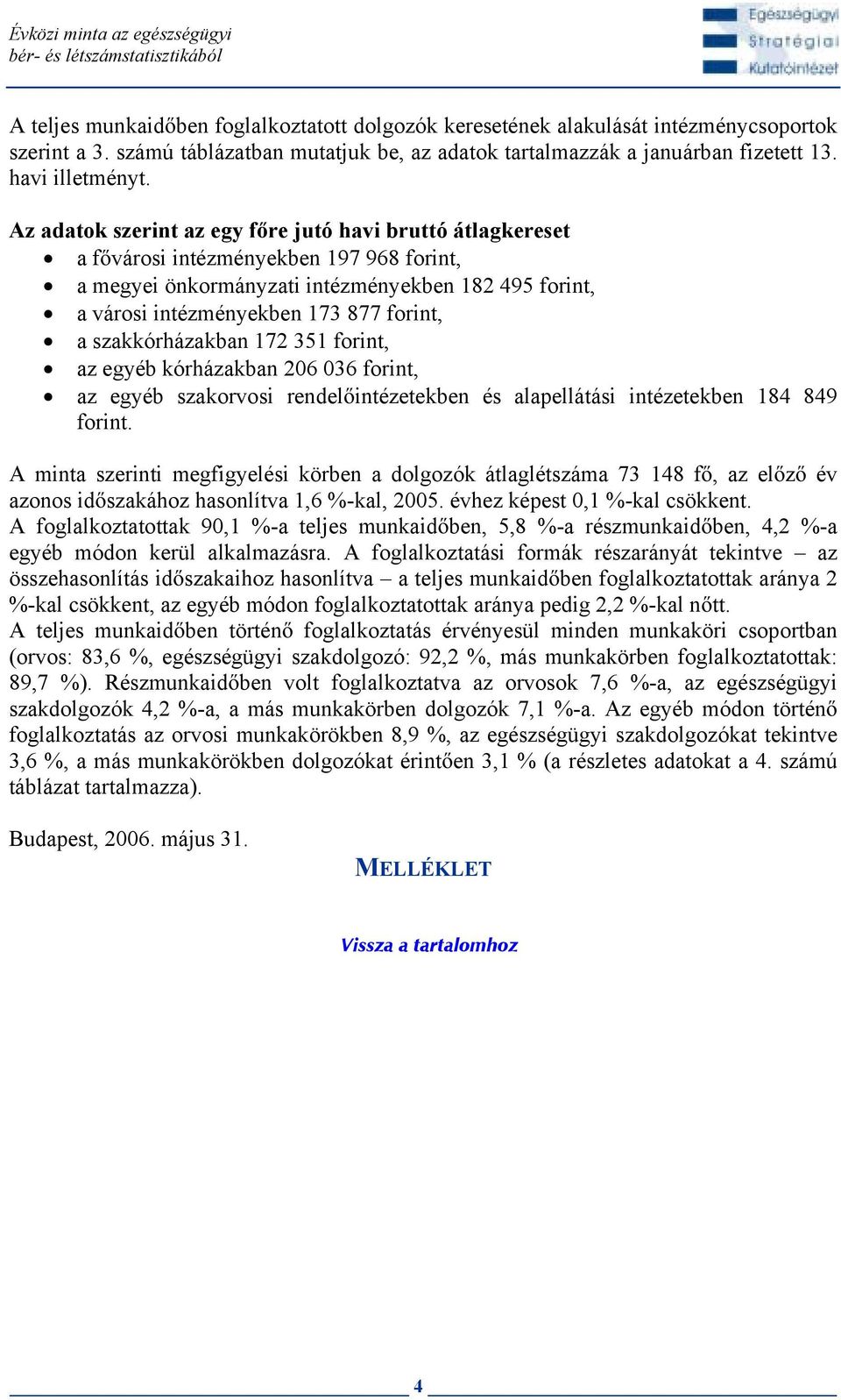 Az adatok szerint az egy f re jutó havi bruttó átlagkereset a f városi intézményekben 197 968 forint, a megyei önkormányzati intézményekben 182 495 forint, a városi intézményekben 173 877 forint, a