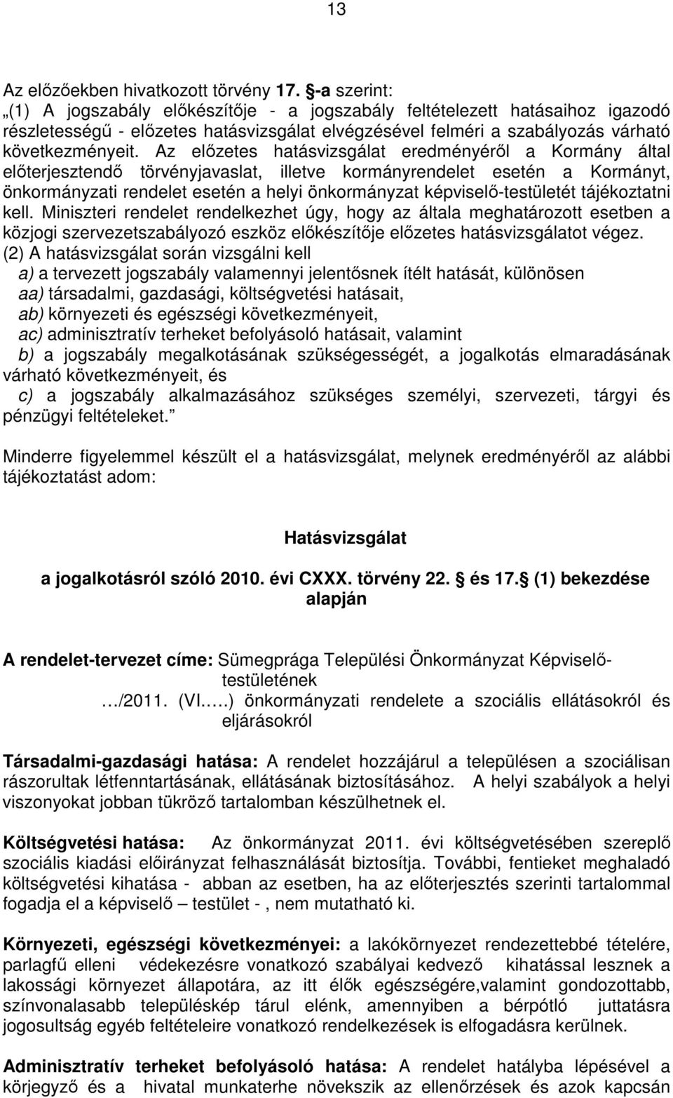 Az előzetes hatásvizsgálat eredményéről a Kormány által előterjesztendő törvényjavaslat, illetve kormányrendelet esetén a Kormányt, önkormányzati rendelet esetén a helyi önkormányzat