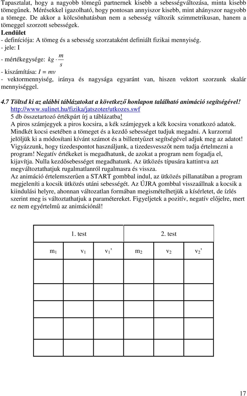 - jele: I - mértékegysége: m kg s - kiszámítása: I = mv - vektormennyiség, iránya és nagysága egyaránt van, hiszen vektort szorzunk skalár mennyiséggel. 4.