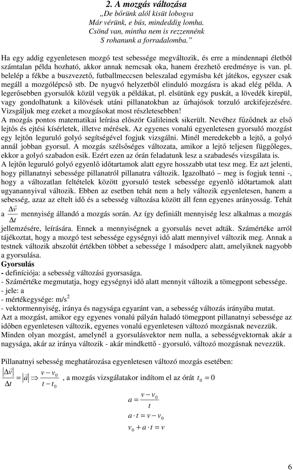 belelép a fékbe a buszvezetı, futballmeccsen beleszalad egymásba két játékos, egyszer csak megáll a mozgólépcsı stb. De nyugvó helyzetbıl elinduló mozgásra is akad elég példa.