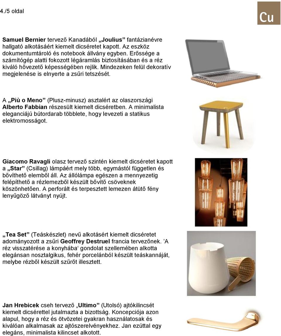 A Più o Meno (Plusz-minusz) asztalért az olaszországi Alberto Fabbian részesült kiemelt dicséretben. A minimalista eleganciájú bútordarab többlete, hogy levezeti a statikus elektromosságot.