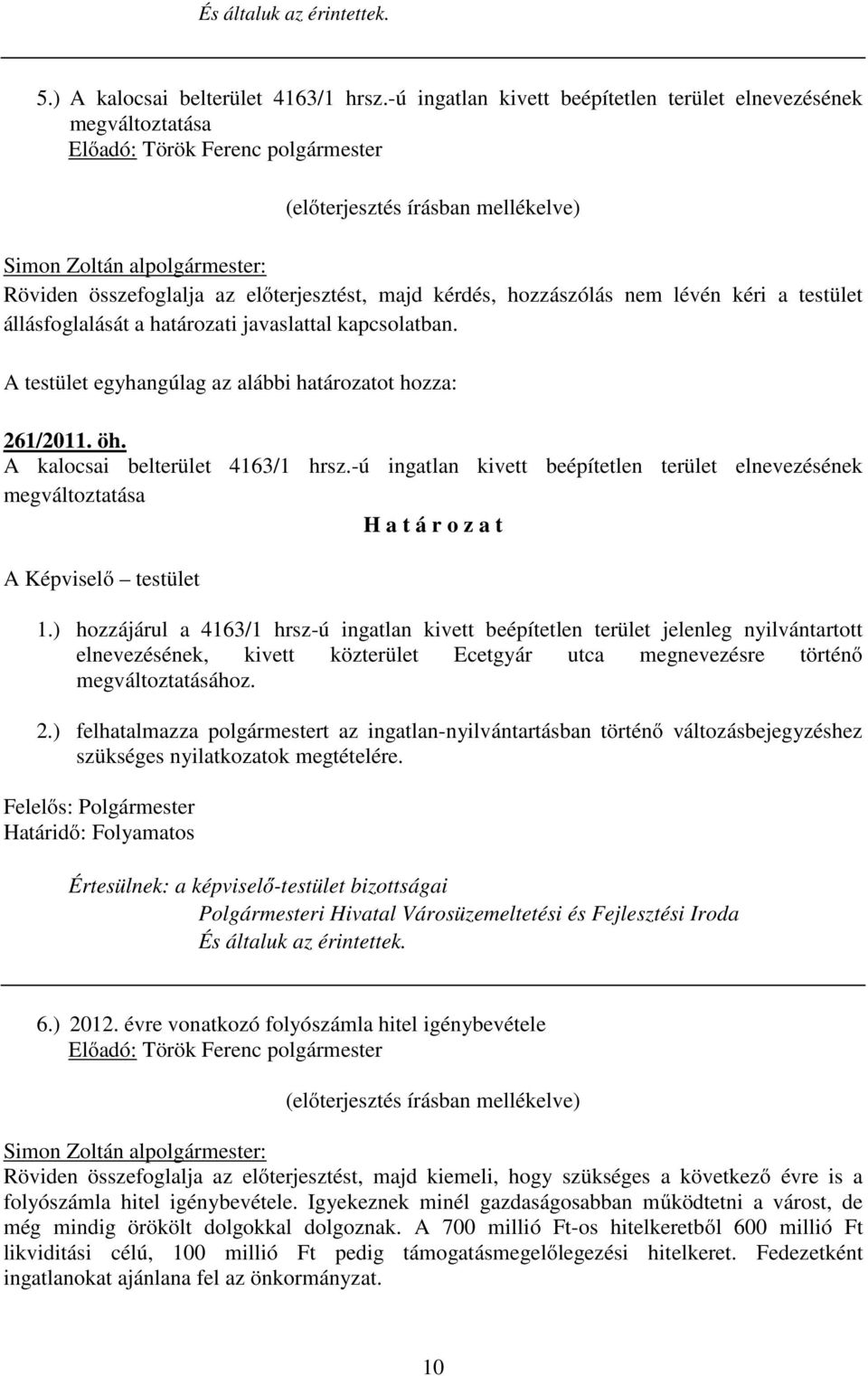 hozzászólás nem lévén kéri a testület állásfoglalását a határozati javaslattal kapcsolatban. A testület egyhangúlag az alábbi határozatot hozza: 261/2011. öh. A kalocsai belterület 4163/1 hrsz.