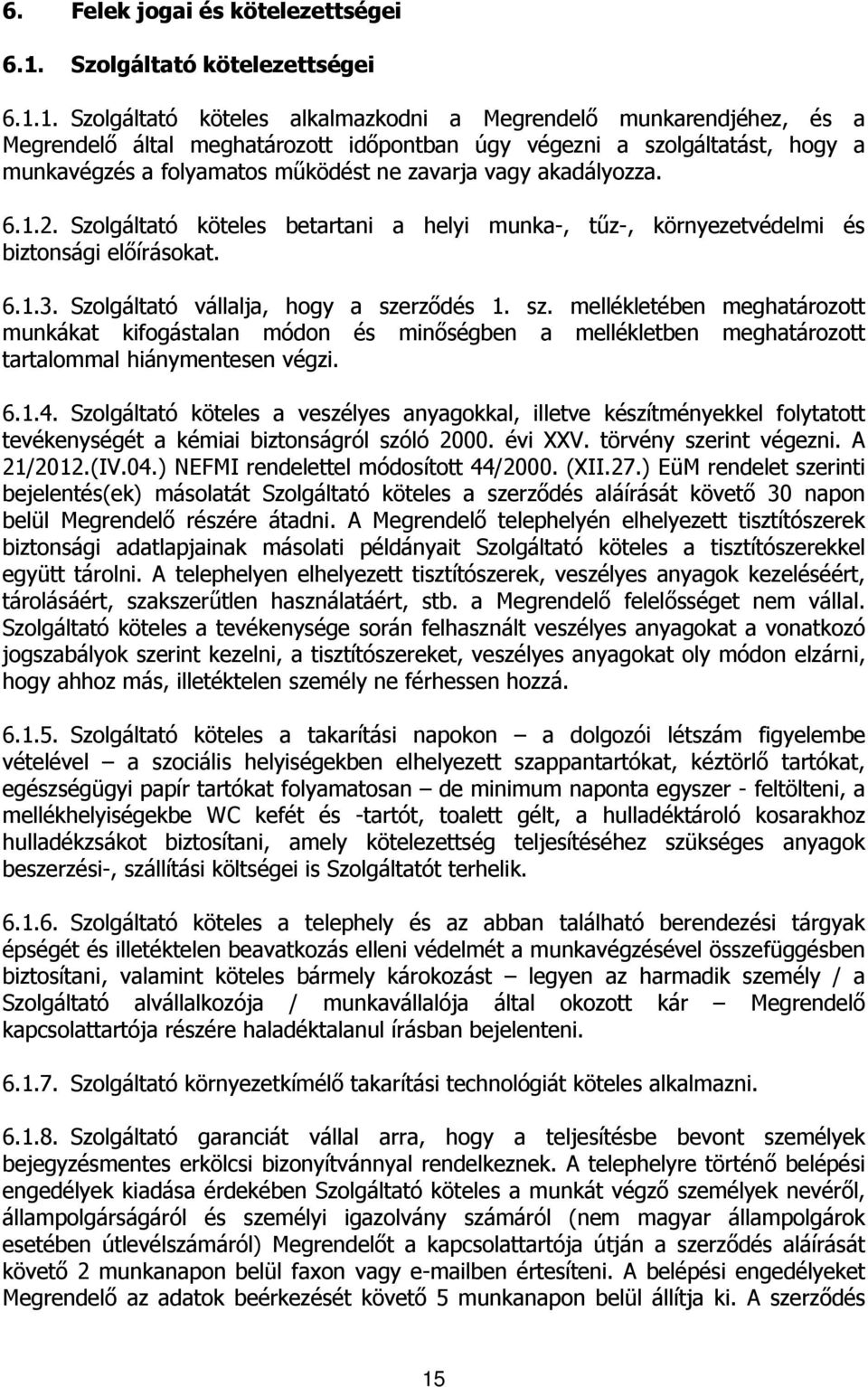 1. Szolgáltató köteles alkalmazkodni a Megrendelő munkarendjéhez, és a Megrendelő által meghatározott időpontban úgy végezni a szolgáltatást, hogy a munkavégzés a folyamatos működést ne zavarja vagy