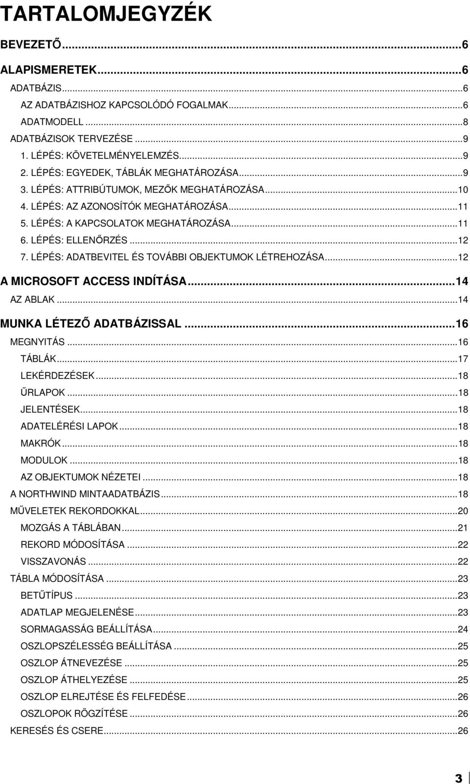 ..12 7. LÉPÉS: ADATBEVITEL ÉS TOVÁBBI OBJEKTUMOK LÉTREHOZÁSA...12 A MICROSOFT ACCESS INDÍTÁSA...14 AZ ABLAK...14 MUNKA LÉTEZİ ADATBÁZISSAL...16 MEGNYITÁS...16 TÁBLÁK...17 LEKÉRDEZÉSEK...18 ŐRLAPOK.