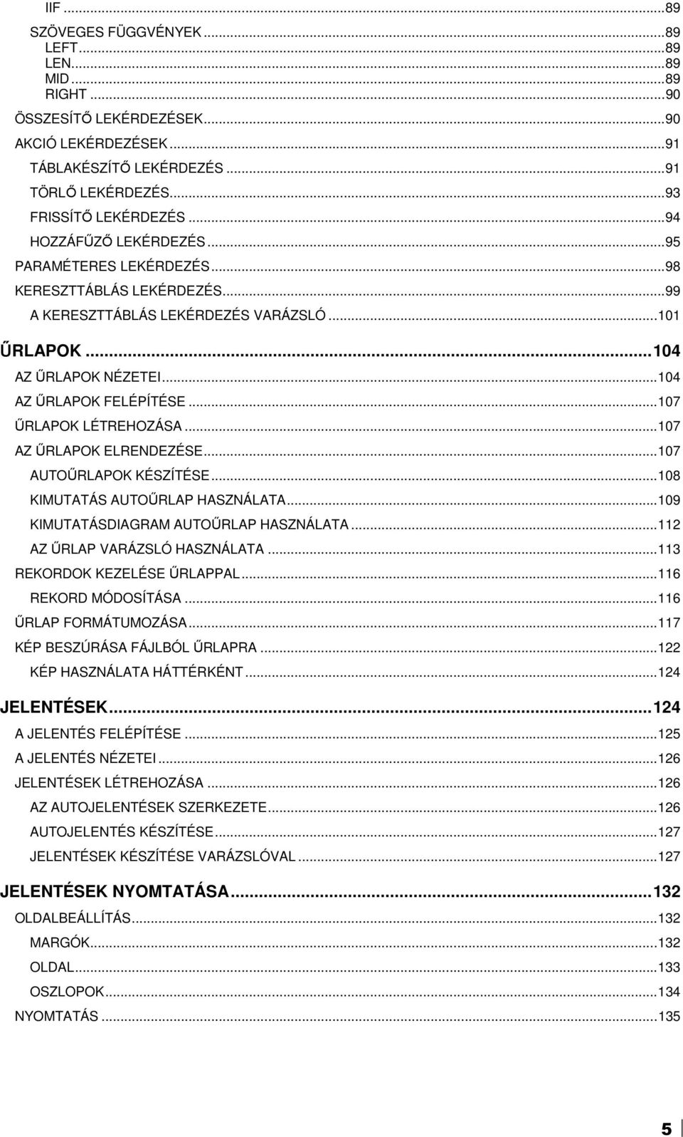 ..107 ŐRLAPOK LÉTREHOZÁSA...107 AZ ŐRLAPOK ELRENDEZÉSE...107 AUTOŐRLAPOK KÉSZÍTÉSE...108 KIMUTATÁS AUTOŐRLAP HASZNÁLATA...109 KIMUTATÁSDIAGRAM AUTOŐRLAP HASZNÁLATA...112 AZ ŐRLAP VARÁZSLÓ HASZNÁLATA.