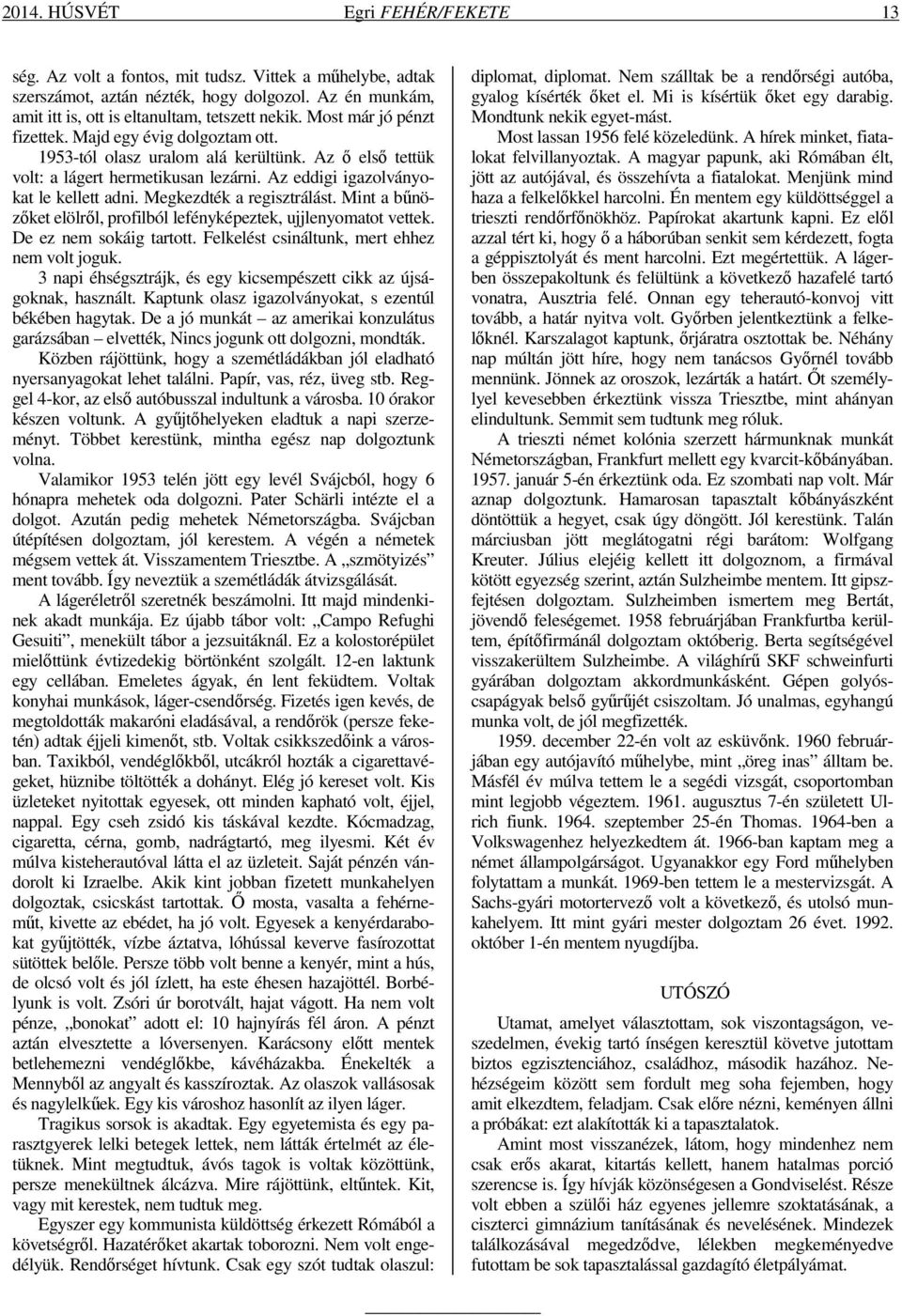 Megkezdték a regisztrálást. Mint a bűnözőket elölről, profilból lefényképeztek, ujjlenyomatot vettek. De ez nem sokáig tartott. Felkelést csináltunk, mert ehhez nem volt joguk.