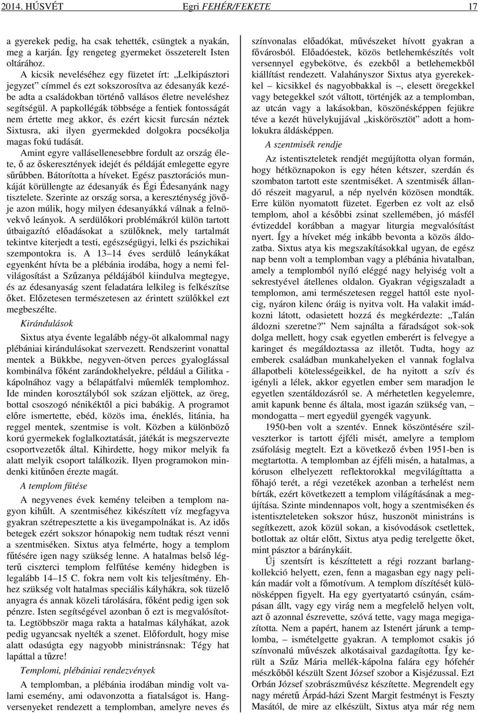 A papkollégák többsége a fentiek fontosságát nem értette meg akkor, és ezért kicsit furcsán néztek Sixtusra, aki ilyen gyermekded dolgokra pocsékolja magas fokú tudását.