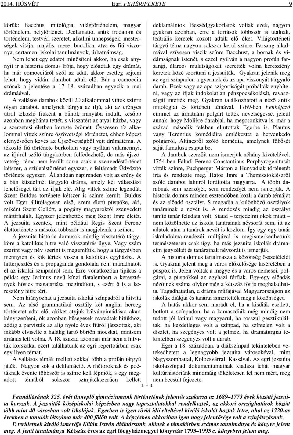 Nem lehet egy adatot minősíteni akkor, ha csak anynyit ír a historia domus írója, hogy előadtak egy drámát, ha már comoediáról szól az adat, akkor esetleg sejteni lehet, hogy vidám darabot adtak elő.