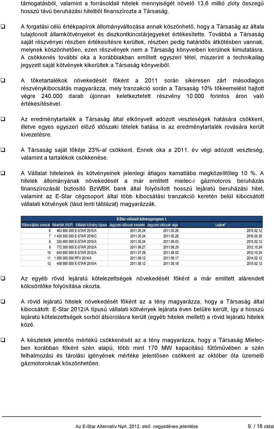 Továbbá a Társaság saját részvényei részben értékesítésre kerültek, részben pedig határidős átkötésben vannak, melynek köszönhetően, ezen részvények nem a Társaság könyveiben kerülnek kimutatásra.