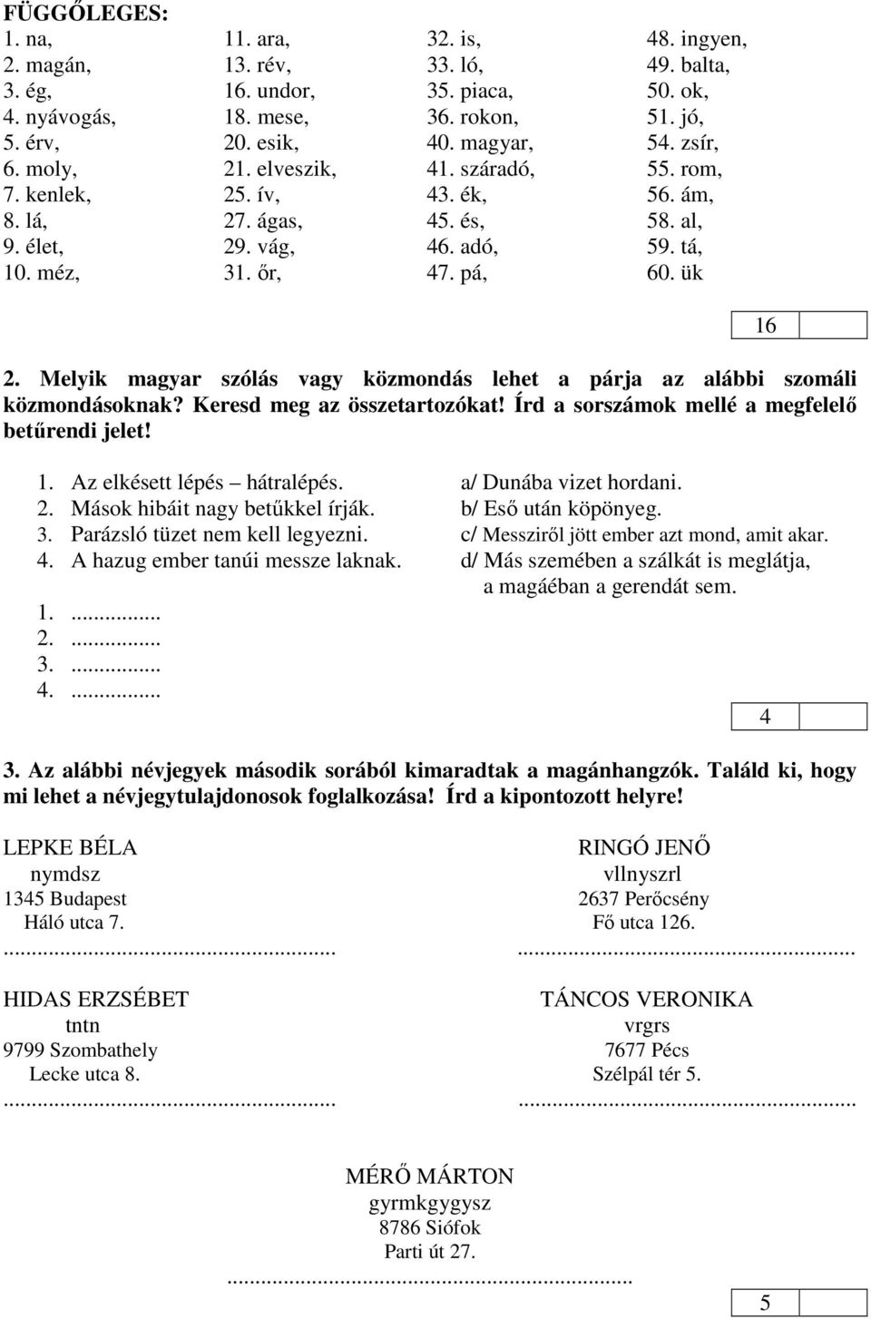 Melyik magyar szólás vagy közmondás lehet a párja az alábbi szomáli közmondásoknak? Keresd meg az összetartozókat! Írd a sorszámok mellé a megfelelő betűrendi jelet! 1. Az elkésett lépés hátralépés.