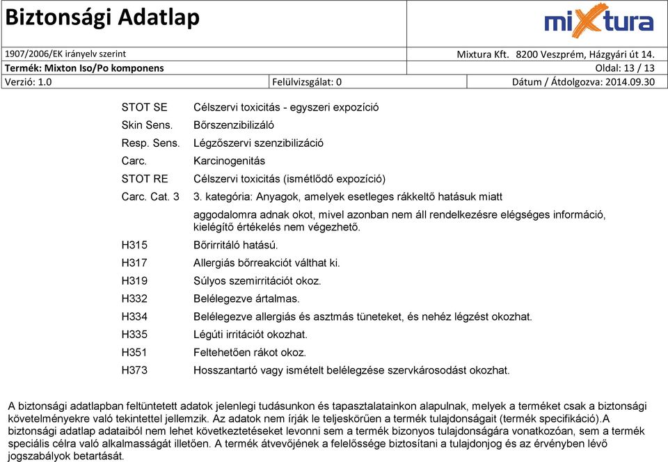 kategória: Anyagok, amelyek esetleges rákkeltő hatásuk miatt aggodalomra adnak okot, mivel azonban nem áll rendelkezésre elégséges információ, kielégítő értékelés nem végezhető. Bőrirritáló hatású.