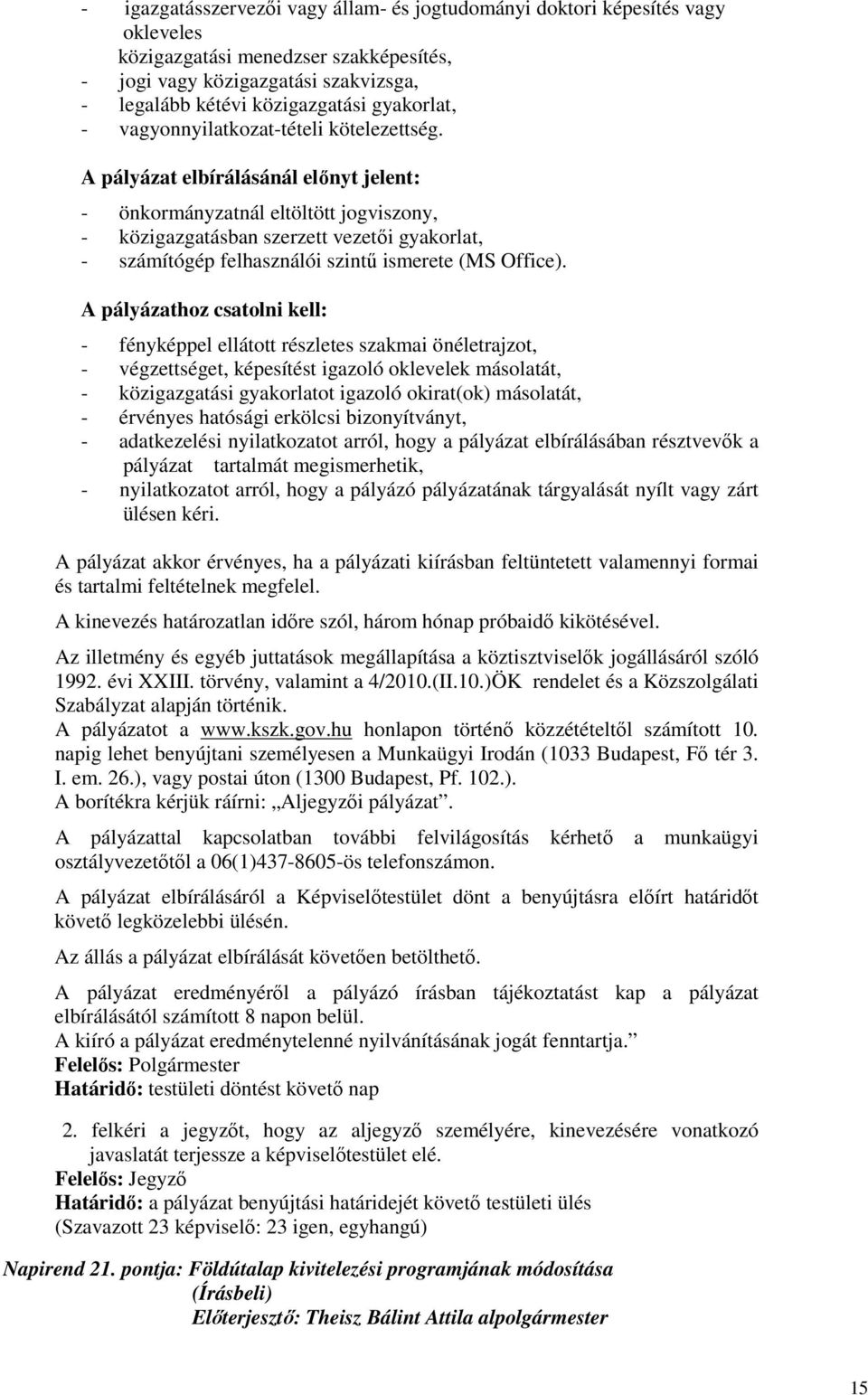 A pályázat elbírálásánál elınyt jelent: - önkormányzatnál eltöltött jogviszony, - közigazgatásban szerzett vezetıi gyakorlat, - számítógép felhasználói szintő ismerete (MS Office).