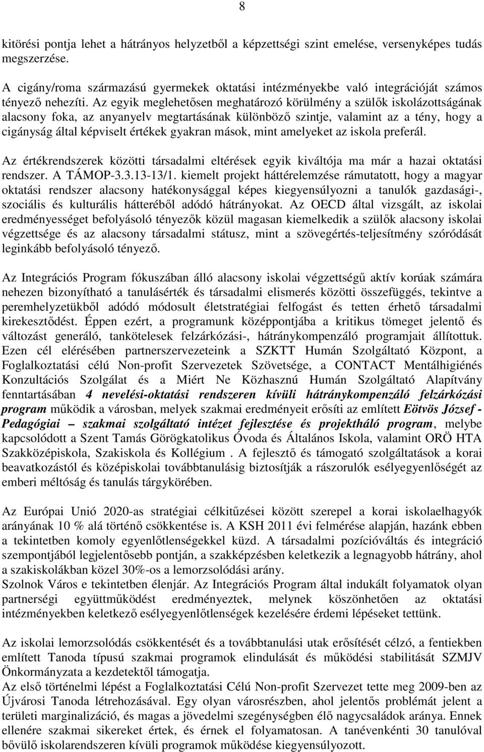 Az egyik meglehetősen meghatározó körülmény a szülők iskolázottságának alacsony foka, az anyanyelv megtartásának különböző szintje, valamint az a tény, hogy a cigányság által képviselt értékek