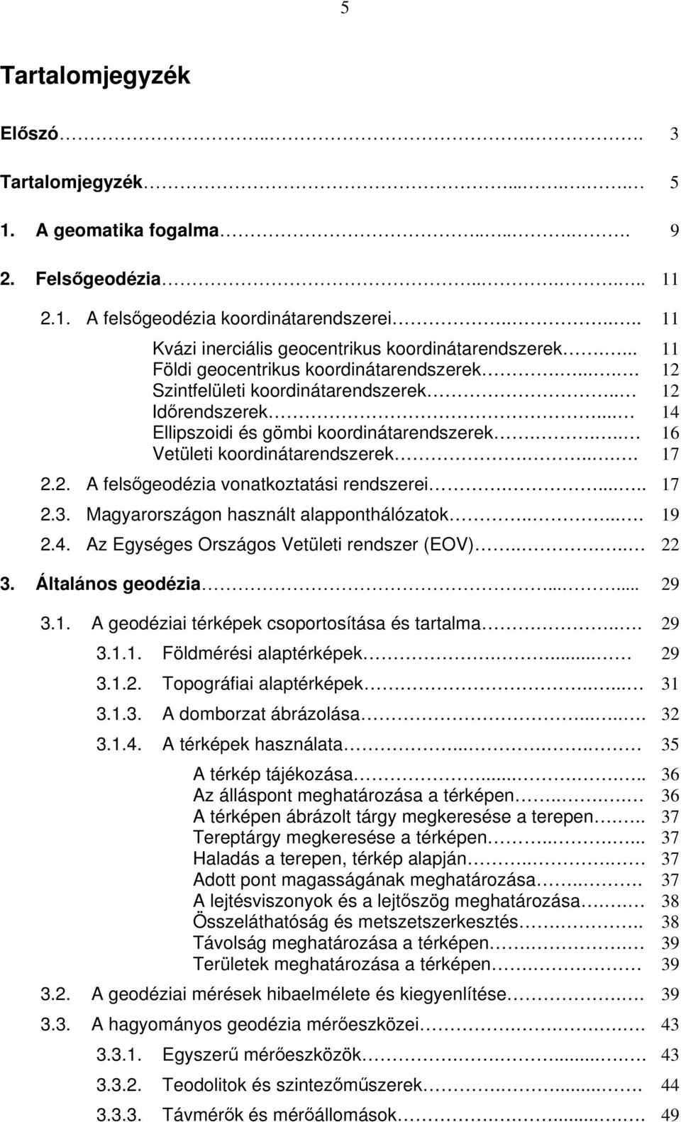 .. 14 Ellipszoidi és gömbi koordinátarendszerek.... 16 Vetületi koordinátarendszerek..... 17.. A felsőgeodézia vonatkoztatási rendszerei...... 17.3. Magyarországon használt alapponthálózatok...... 19.