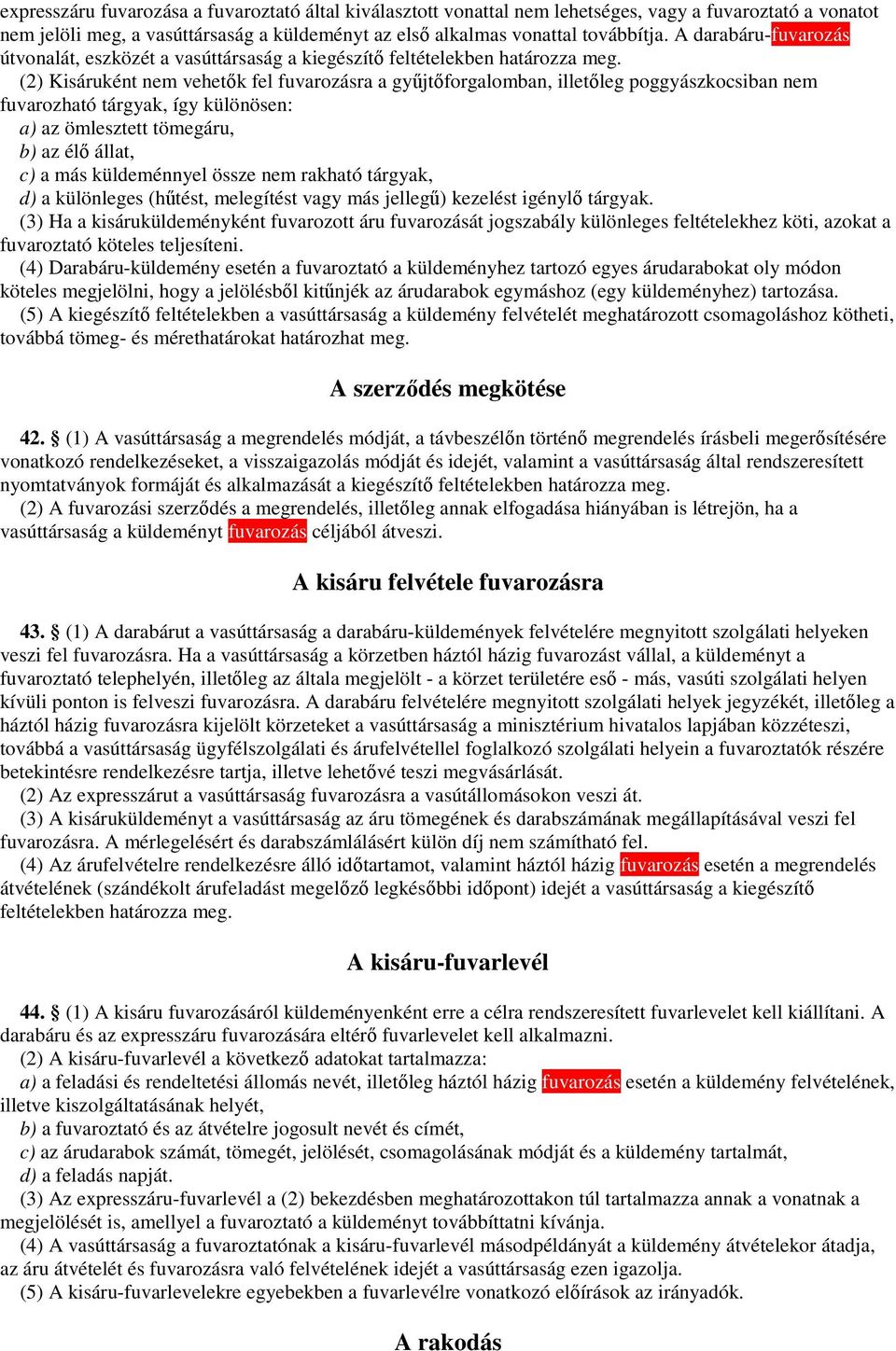 (2) Kisáruként nem vehetők fel fuvarozásra a gyűjtőforgalomban, illetőleg poggyászkocsiban nem fuvarozható tárgyak, így különösen: a) az ömlesztett tömegáru, b) az élő állat, c) a más küldeménnyel