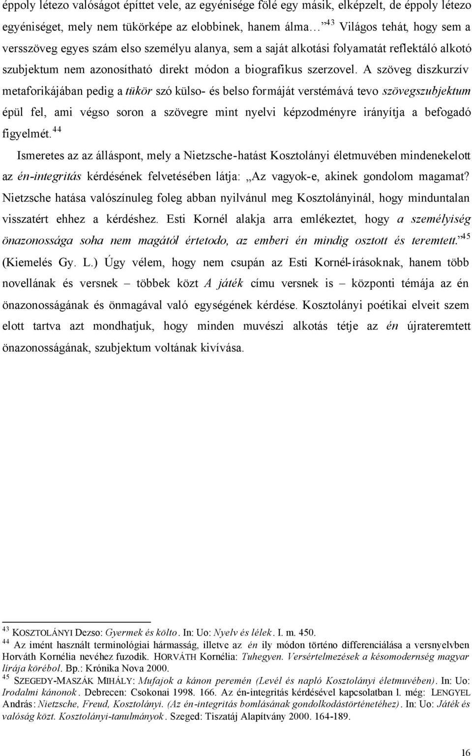 A szöveg diszkurzív metaforikájában pedig a tükör szó külso- és belso formáját verstémává tevo szövegszubjektum épül fel, ami végso soron a szövegre mint nyelvi képzodményre irányítja a befogadó