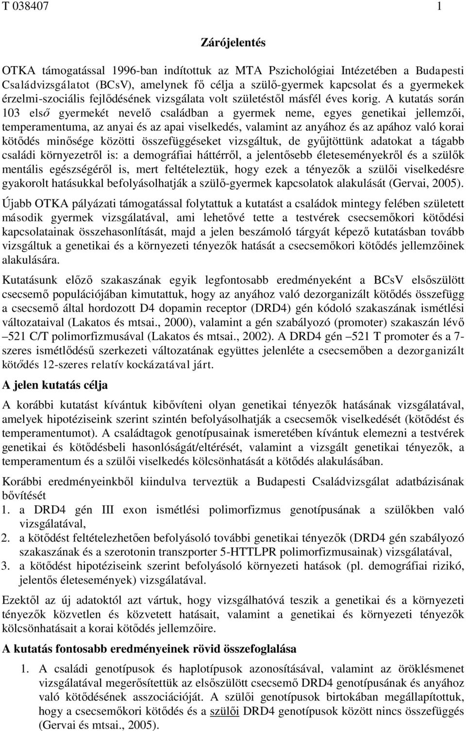 A kutatás során 103 első gyermekét nevelő családban a gyermek neme, egyes genetikai jellemzői, temperamentuma, az anyai és az apai viselkedés, valamint az anyához és az apához való korai kötődés