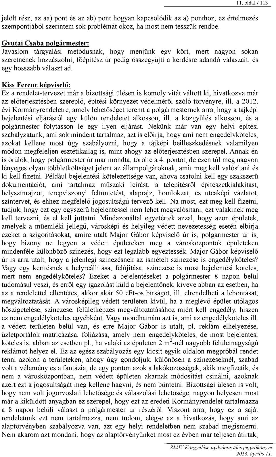 Kiss Ferenc képviselő: Ez a rendelet-tervezet már a bizottsági ülésen is komoly vitát váltott ki, hivatkozva már az előterjesztésben szereplő, építési környezet védelméről szóló törvényre, ill.