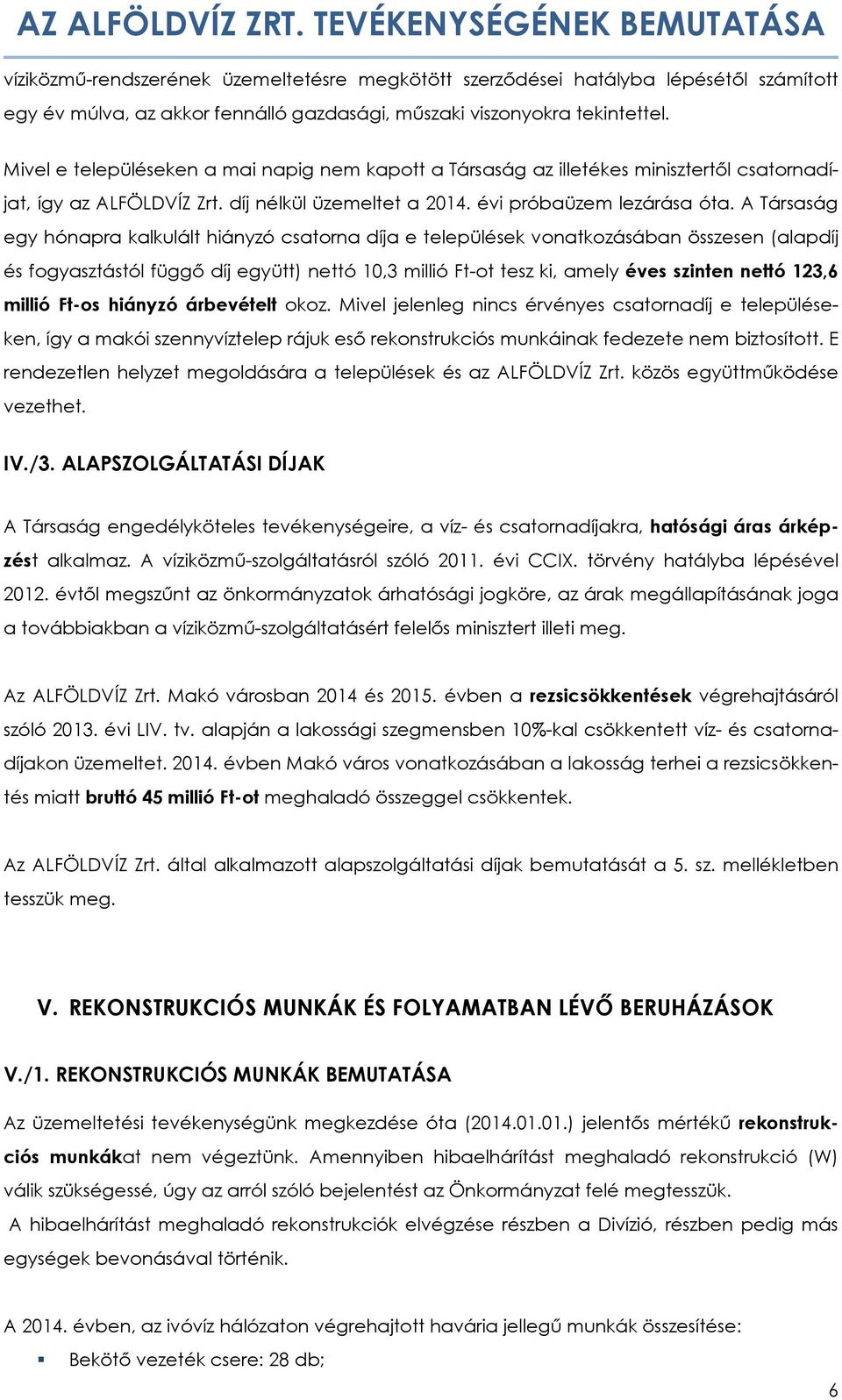 A Társaság egy hónapra kalkulált hiányzó csatorna díja e települések vonatkozásában összesen (alapdíj és fogyasztástól függő díj együtt) nettó 10,3 millió Ft-ot tesz ki, amely éves szinten nettó