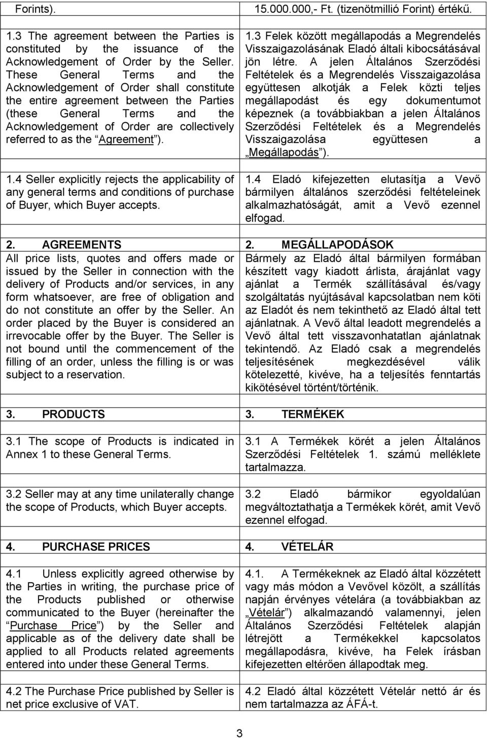 the Agreement ). 1.4 Seller explicitly rejects the applicability of any general terms and conditions of purchase of Buyer, which Buyer accepts. 15.000.000,- Ft. (tizenötmillió Forint) értékű. 1.3 Felek között megállapodás a Megrendelés Visszaigazolásának Eladó általi kibocsátásával jön létre.