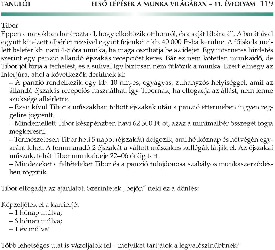 Egy internetes hirdetés szerint egy panzió állandó éjszakás recepcióst keres. Bár ez nem kötetlen munkaidő, de Tibor jól bírja a terhelést, és a sulival így biztosan nem ütközik a munka.