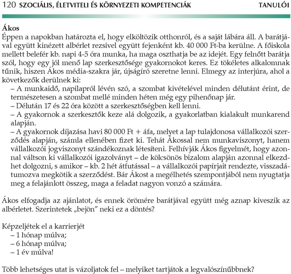 Egy felnőtt barátja szól, hogy egy jól menő lap szerkesztősége gyakornokot keres. Ez tökéletes alkalomnak tűnik, hiszen Ákos média-szakra jár, újságíró szeretne lenni.