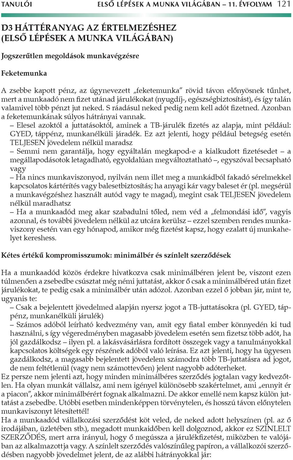 tűnhet, mert a munkaadó nem fizet utánad járulékokat (nyugdíj-, egészségbiztosítást), és így talán valamivel több pénzt jut neked. S ráadásul neked pedig nem kell adót fizetned.