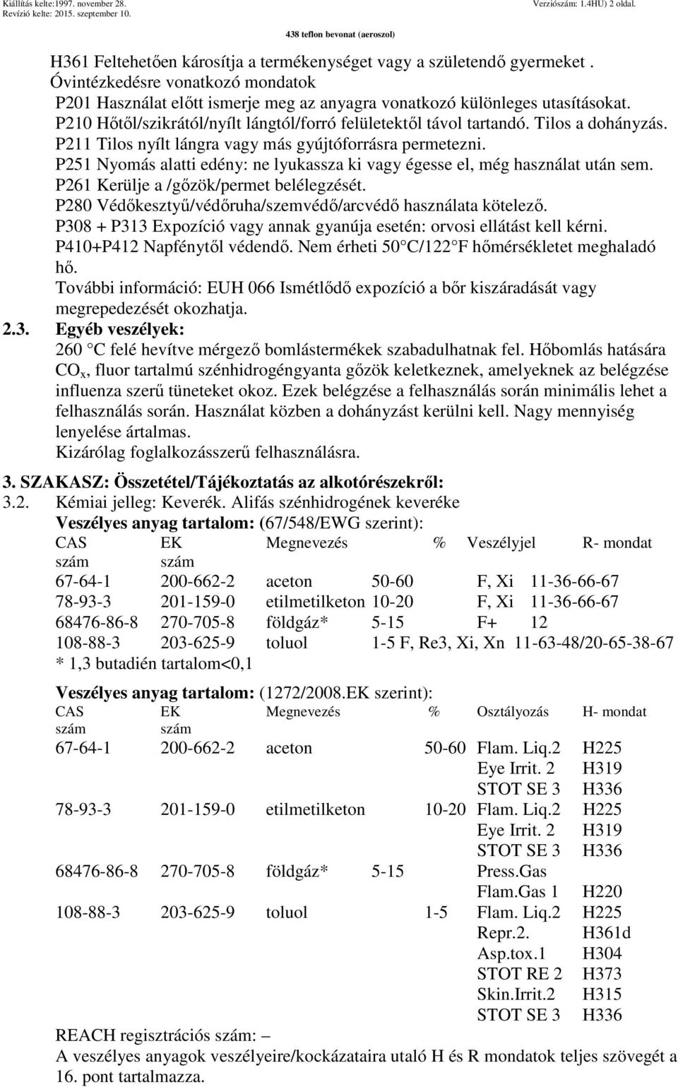 Tilos a dohányzás. P211 Tilos nyílt lángra vagy más gyújtóforrásra permetezni. P251 Nyomás alatti edény: ne lyukassza ki vagy égesse el, még használat után sem.