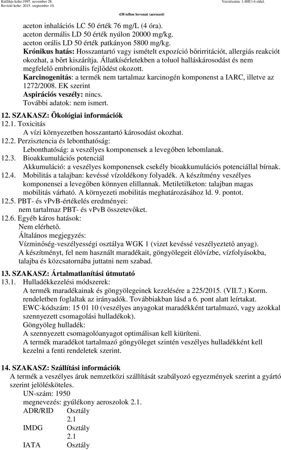 Állatkísérletekben a toluol halláskárosodást és nem megfelelő embrionális fejlődést okozott. Karcinogenitás: a termék nem tartalmaz karcinogén komponenst a IARC, illetve az 1272/2008.