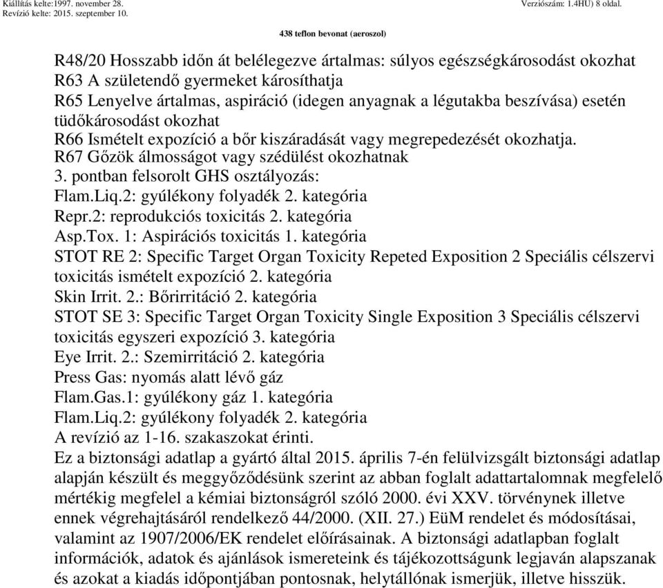 tüdőkárosodást okozhat R66 Ismételt expozíció a bőr kiszáradását vagy megrepedezését okozhatja. R67 Gőzök álmosságot vagy szédülést okozhatnak 3. pontban felsorolt GHS osztályozás: Flam.Liq.