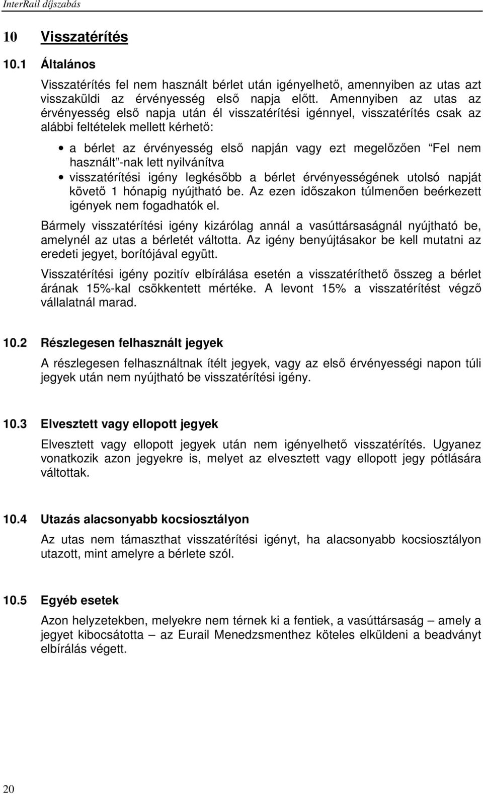 használt -nak lett nyilvánítva visszatérítési igény legkésıbb a bérlet érvényességének utolsó napját követı 1 hónapig nyújtható be. Az ezen idıszakon túlmenıen beérkezett igények nem fogadhatók el.