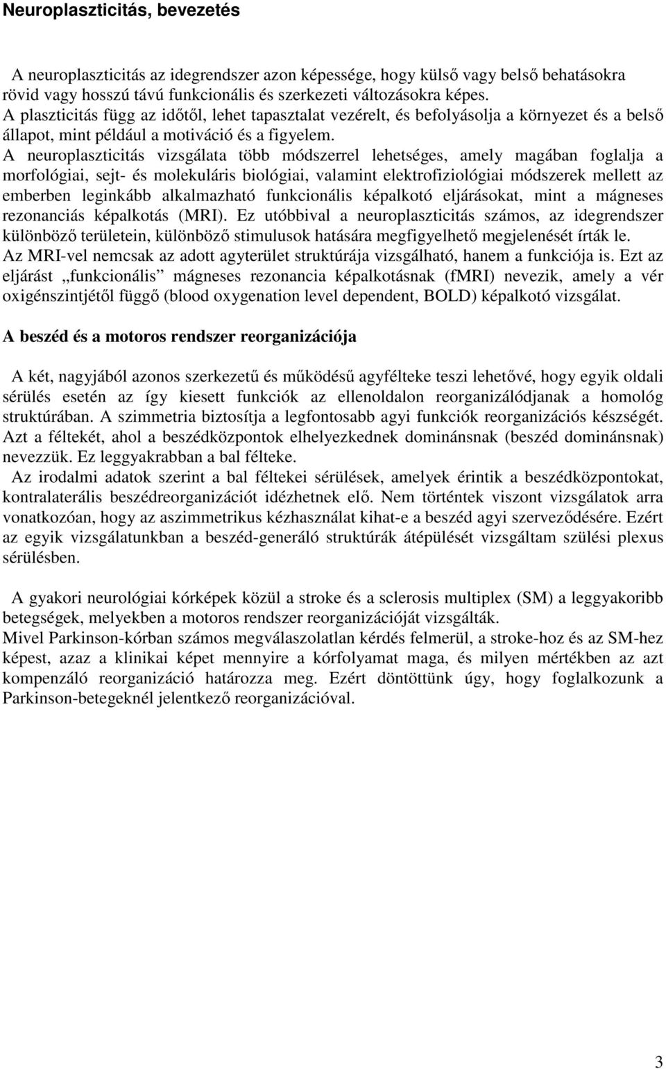 A neuroplaszticitás vizsgálata több módszerrel lehetséges, amely magában foglalja a morfológiai, sejt- és molekuláris biológiai, valamint elektrofiziológiai módszerek mellett az emberben leginkább